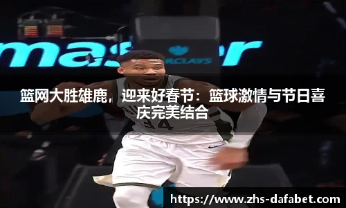 篮网大胜雄鹿，迎来好春节：篮球激情与节日喜庆完美结合