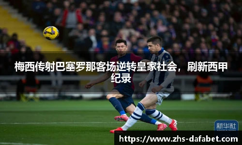 梅西传射巴塞罗那客场逆转皇家社会，刷新西甲纪录