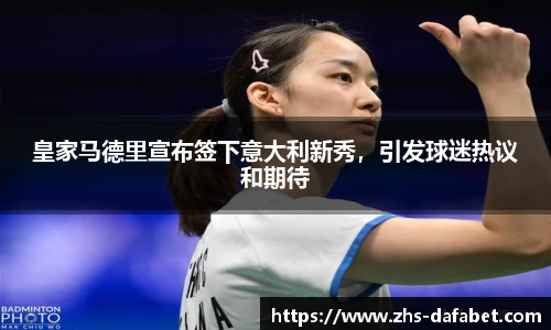 皇家马德里宣布签下意大利新秀，引发球迷热议和期待