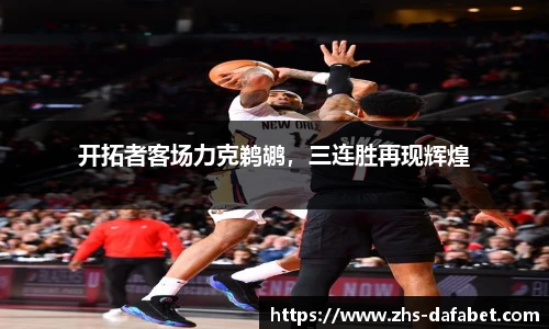 开拓者客场力克鹈鹕，三连胜再现辉煌