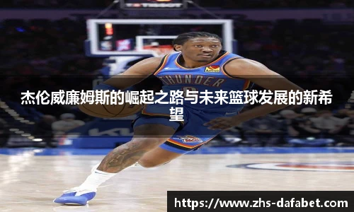 杰伦威廉姆斯的崛起之路与未来篮球发展的新希望