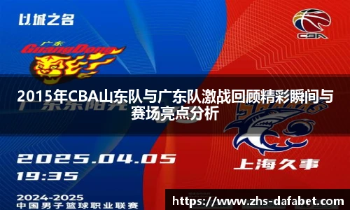 2015年CBA山东队与广东队激战回顾精彩瞬间与赛场亮点分析