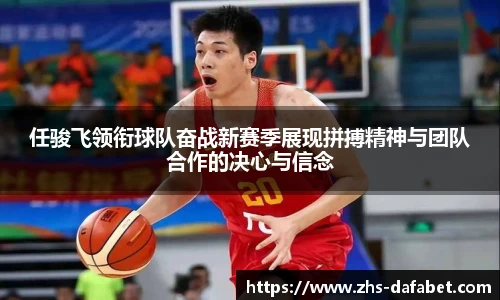 任骏飞领衔球队奋战新赛季展现拼搏精神与团队合作的决心与信念
