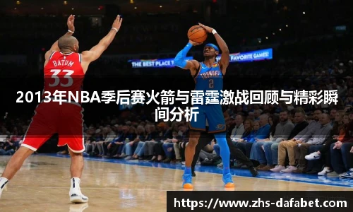 2013年NBA季后赛火箭与雷霆激战回顾与精彩瞬间分析