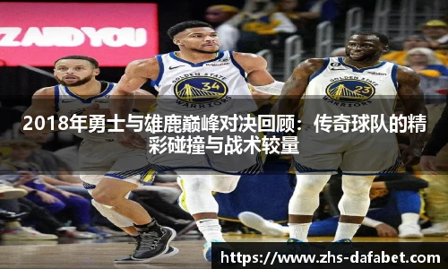 2018年勇士与雄鹿巅峰对决回顾：传奇球队的精彩碰撞与战术较量