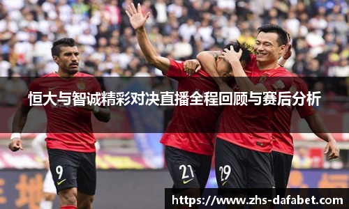 恒大与智诚精彩对决直播全程回顾与赛后分析